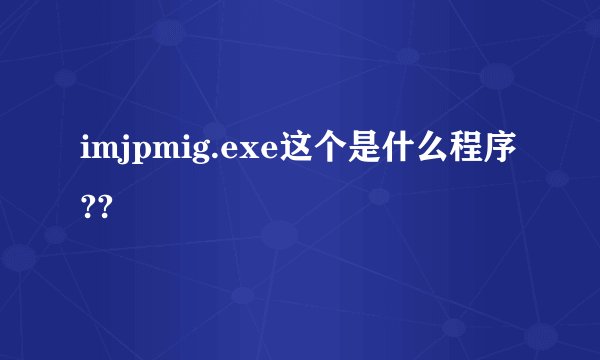 imjpmig.exe这个是什么程序??