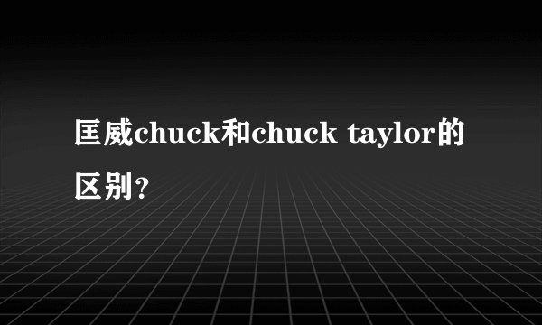 匡威chuck和chuck taylor的区别？