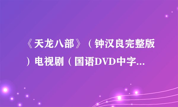 《天龙八部》（钟汉良完整版）电视剧（国语DVD中字全集）百度影音qovd在线观看__
