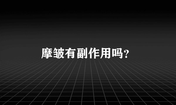 摩皱有副作用吗？
