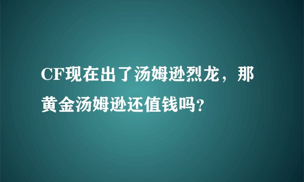 CF现在出了汤姆逊烈龙，那黄金汤姆逊还值钱吗？