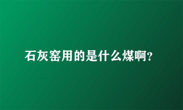 石灰窑用的是什么煤啊？