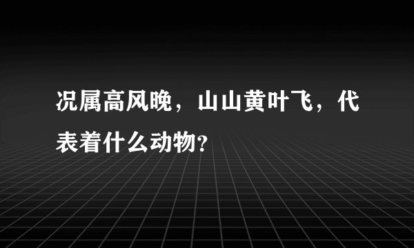 况属高风晚，山山黄叶飞，代表着什么动物？