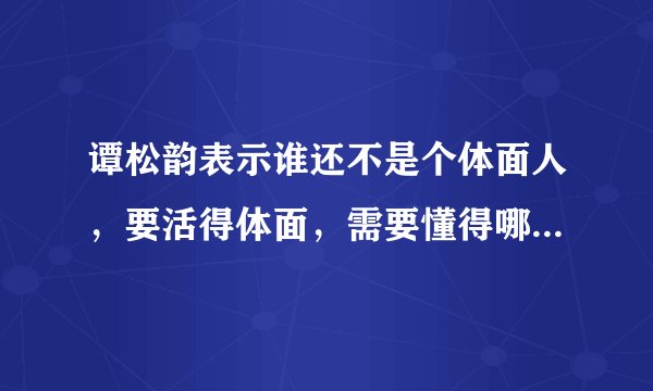 谭松韵表示谁还不是个体面人，要活得体面，需要懂得哪些道理？