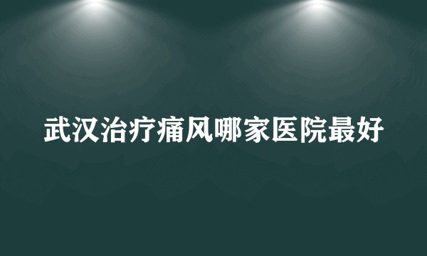 武汉治疗痛风哪家医院最好