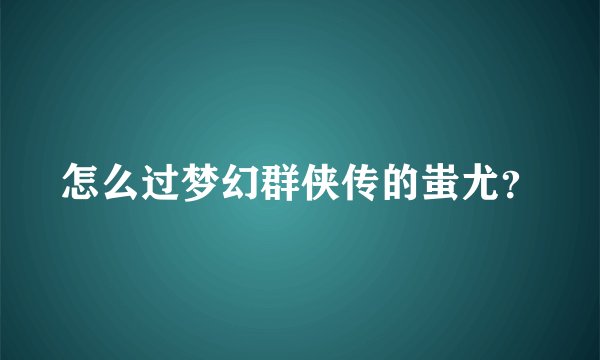怎么过梦幻群侠传的蚩尤？