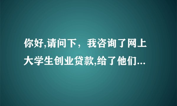 你好,请问下，我咨询了网上大学生创业贷款,给了他们我个人的详细资料,不知道对我有什么防碍吗?谢谢 