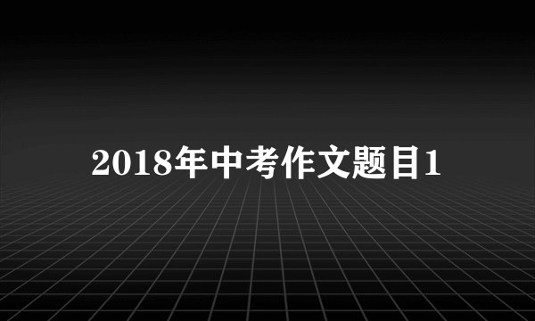 2018年中考作文题目1
