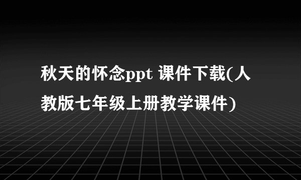 秋天的怀念ppt 课件下载(人教版七年级上册教学课件)