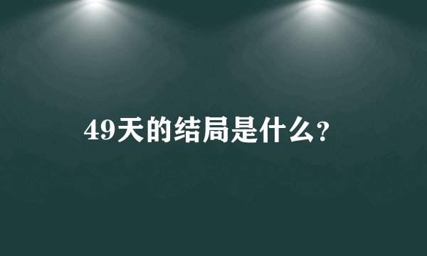 49天的结局是什么？