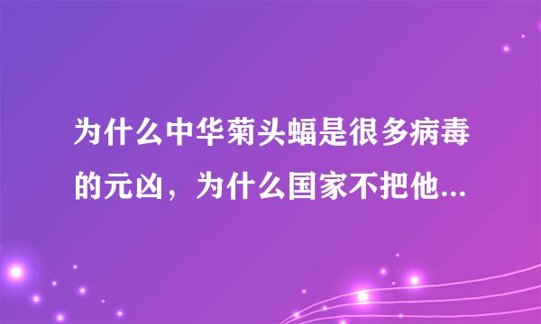 为什么中华菊头蝠是很多病毒的元凶，为什么国家不把他们弄灭绝？