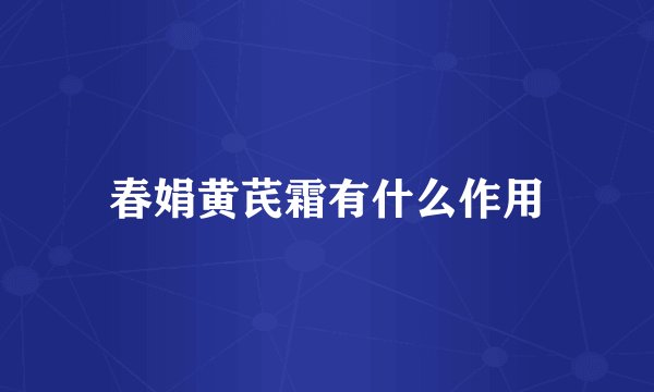 春娟黄芪霜有什么作用