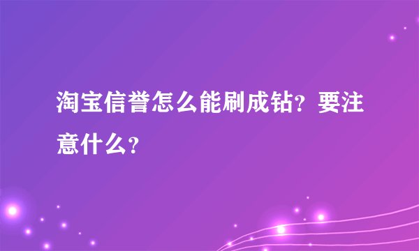 淘宝信誉怎么能刷成钻？要注意什么？