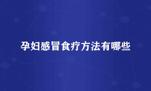 孕妇感冒食疗方法有哪些