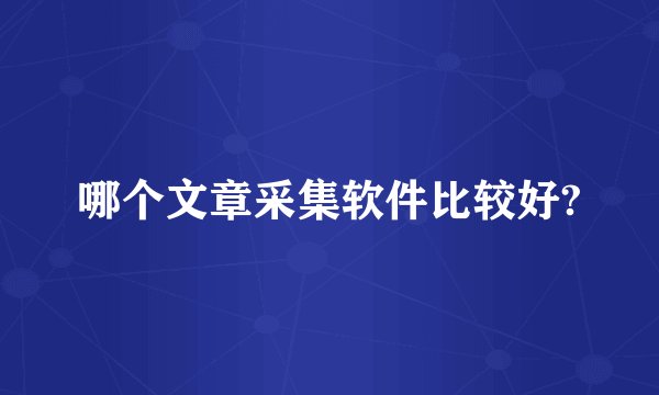 哪个文章采集软件比较好?