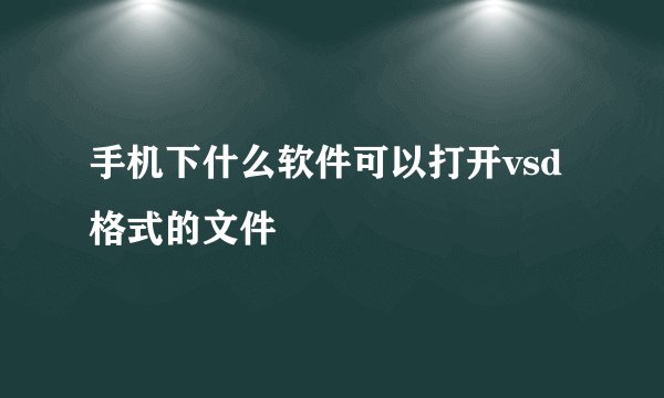 手机下什么软件可以打开vsd格式的文件