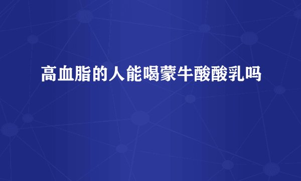 高血脂的人能喝蒙牛酸酸乳吗
