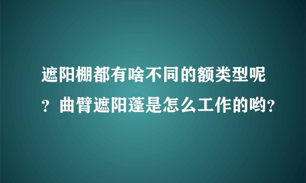 遮阳棚都有啥不同的额类型呢？曲臂遮阳蓬是怎么工作的哟？