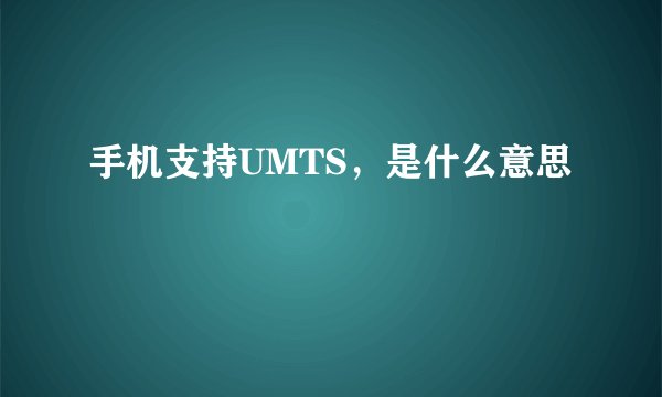 手机支持UMTS，是什么意思