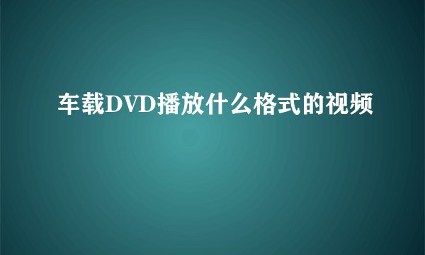 车载DVD播放什么格式的视频