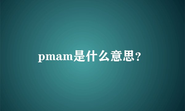 pmam是什么意思？