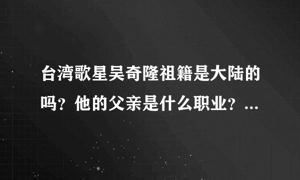 台湾歌星吴奇隆祖籍是大陆的吗？他的父亲是什么职业？母亲做什么工作？
