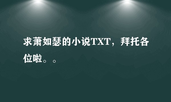 求萧如瑟的小说TXT，拜托各位啦。。