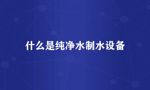 什么是纯净水制水设备