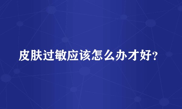 皮肤过敏应该怎么办才好？