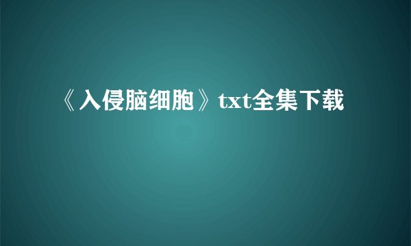 《入侵脑细胞》txt全集下载