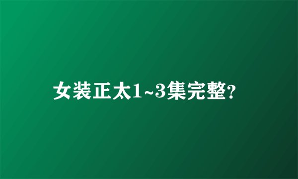女装正太1~3集完整？
