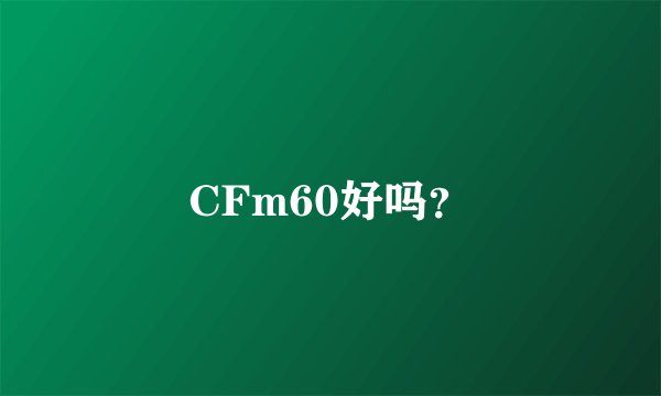CFm60好吗？