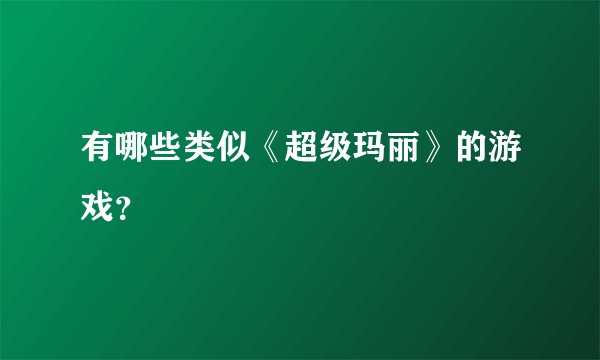 有哪些类似《超级玛丽》的游戏？