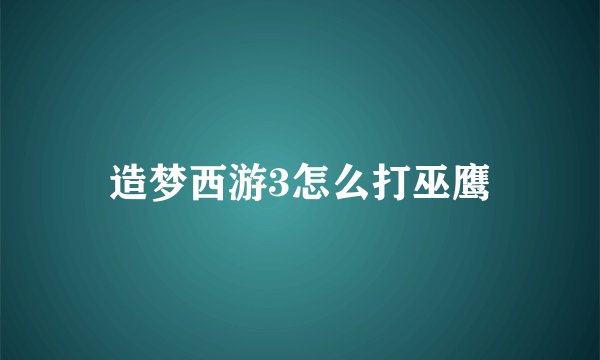 造梦西游3怎么打巫鹰