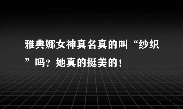 雅典娜女神真名真的叫“纱织”吗？她真的挺美的！