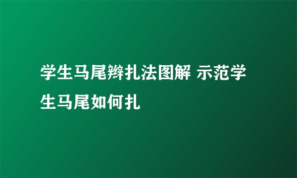 学生马尾辫扎法图解 示范学生马尾如何扎