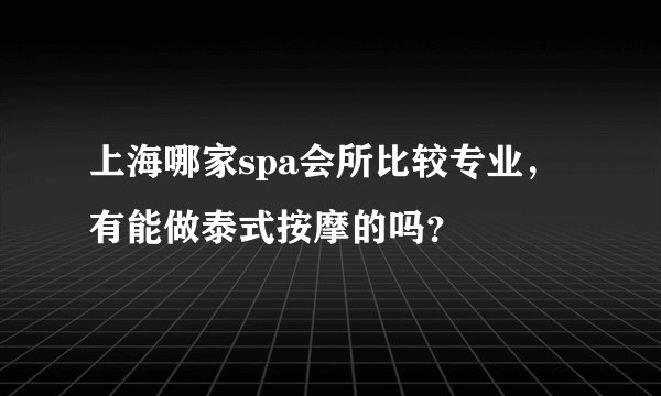 上海哪家spa会所比较专业，有能做泰式按摩的吗？