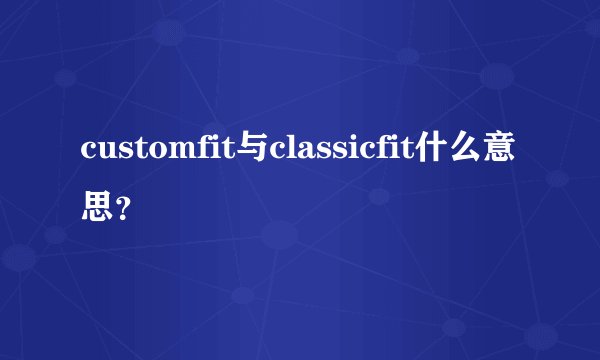 customfit与classicfit什么意思？