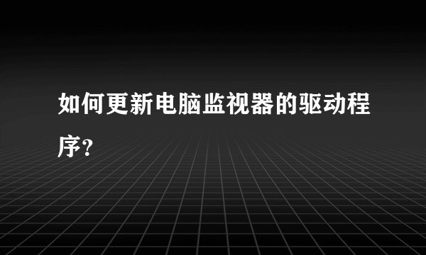 如何更新电脑监视器的驱动程序？