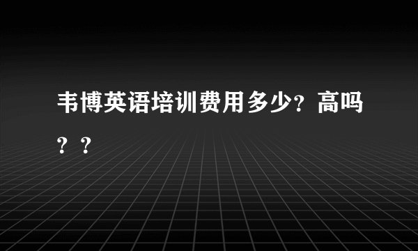 韦博英语培训费用多少？高吗？？