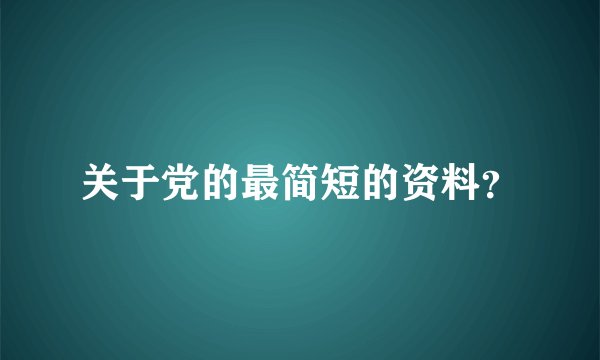 关于党的最简短的资料？
