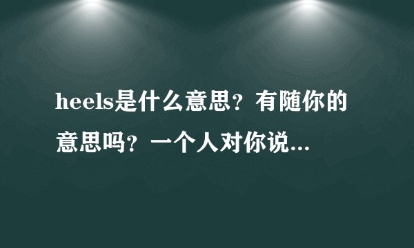 heels是什么意思？有随你的意思吗？一个人对你说heels是什么意思？