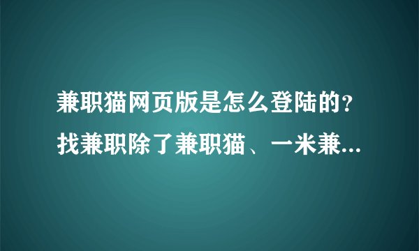 兼职猫网页版是怎么登陆的？找兼职除了兼职猫、一米兼职还有什么找工作网站？