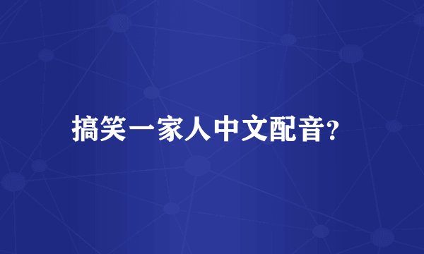 搞笑一家人中文配音？