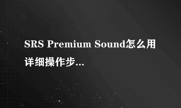 SRS Premium Sound怎么用详细操作步骤 -电脑资料