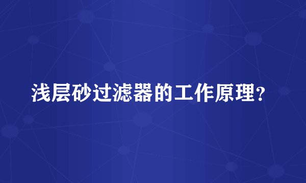 浅层砂过滤器的工作原理？