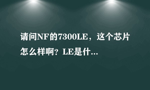 请问NF的7300LE，这个芯片怎么样啊？LE是什么意思？是不是低端的？