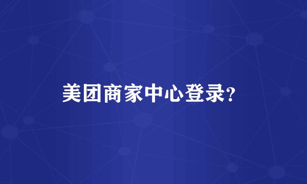 美团商家中心登录？