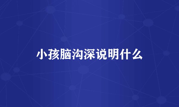 小孩脑沟深说明什么