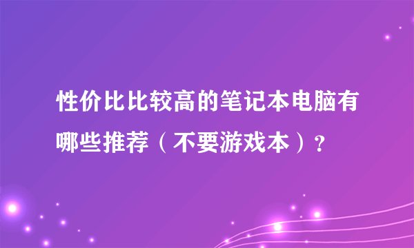 性价比比较高的笔记本电脑有哪些推荐（不要游戏本）？